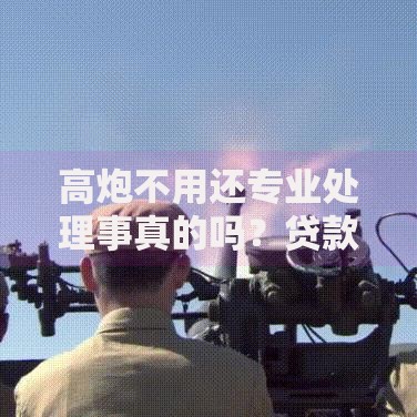 高炮不用还专业处理事真的吗？贷款黑幕深度解析