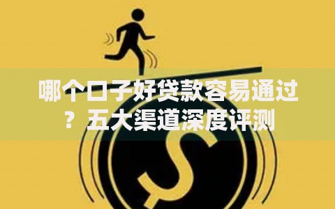 哪个口子好贷款容易通过？五大渠道深度评测