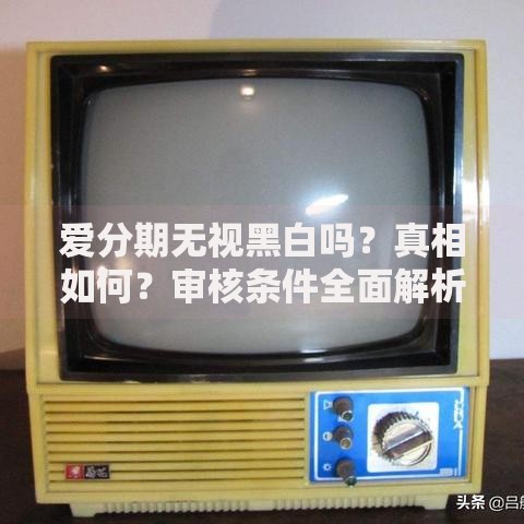 爱分期无视黑白吗？真相如何？审核条件全面解析