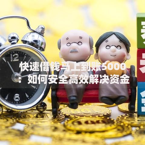 快速借钱马上到账5000：如何安全高效解决资金需求？