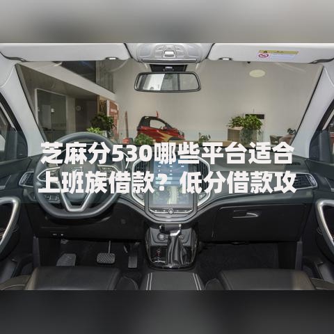 芝麻分530哪些平台适合上班族借款？低分借款攻略解析