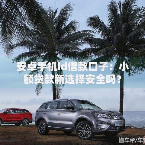 安卓手机id借款口子：小额贷款新选择安全吗？