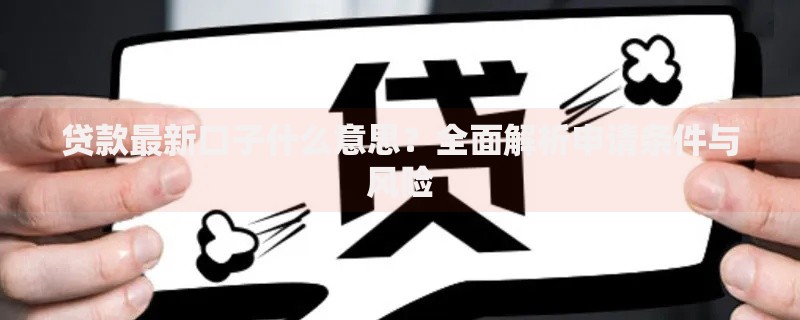 贷款最新口子什么意思？全面解析申请条件与风险