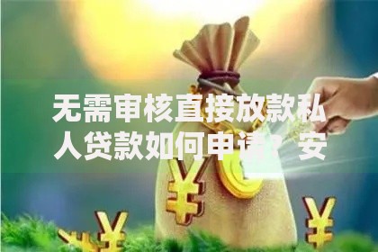 无需审核直接放款私人贷款如何申请？安全可靠吗？
