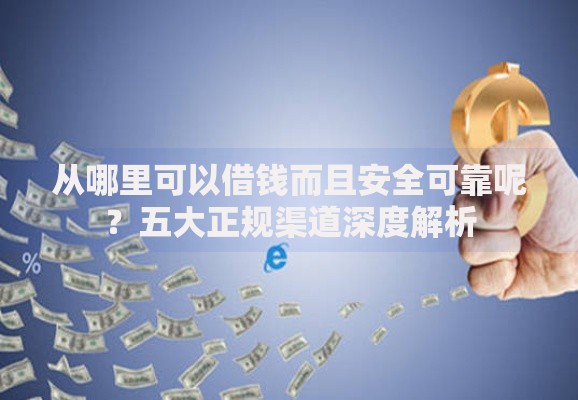 从哪里可以借钱而且安全可靠呢？五大正规渠道深度解析