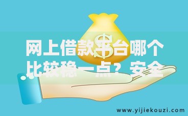 网上借款平台哪个比较稳一点？安全借贷三大核心标准