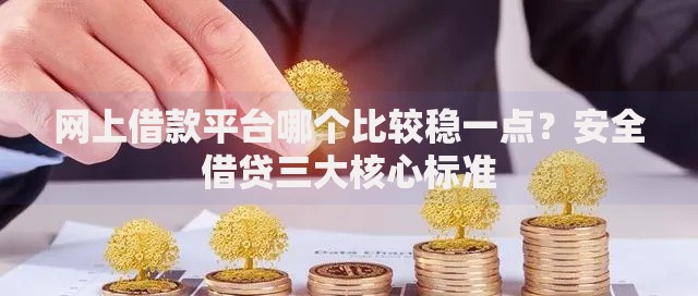 网上借款平台哪个比较稳一点？安全借贷三大核心标准