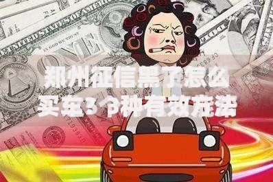 郑州征信黑了怎么买车？3种有效方法助你成功贷款