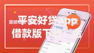 平安好贷app借款版下载：合规借款渠道深度解析