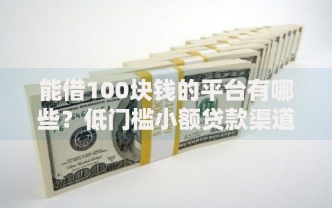 能借100块钱的平台有哪些？低门槛小额贷款渠道解析