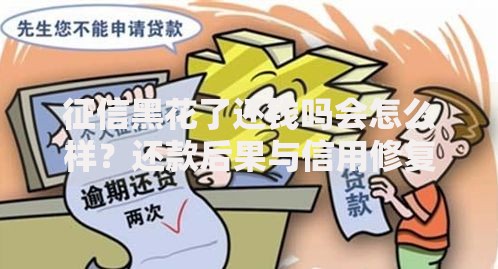 征信黑花了还钱吗会怎么样?还款后果与信用修复解析 征信黑花了还钱吗会怎么样?还款后果与信用修复解析