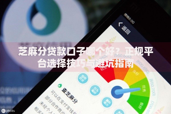芝麻分贷款口子哪个好？正规平台选择技巧与避坑指南