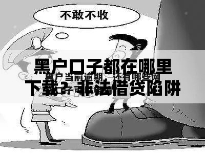 黑户口子都在哪里下载？非法借贷陷阱与正规渠道解析