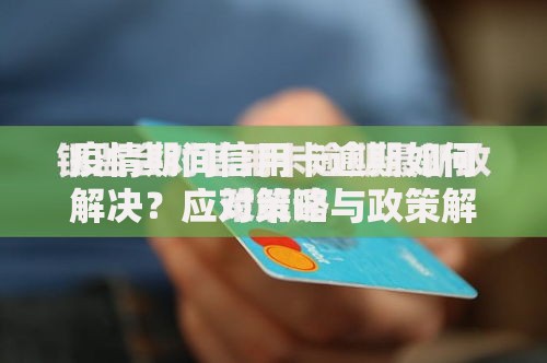 疫情期间信用卡逾期如何解决？应对策略与政策解读