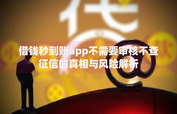 借钱秒到账app不需要审核不查征信的真相与风险解析