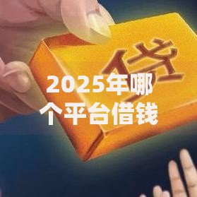 2025年哪个平台借钱容易通过不看征信？5大宽松渠道解析