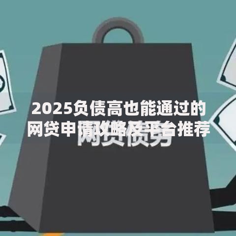 2025负债高也能通过的网贷申请攻略及平台推荐