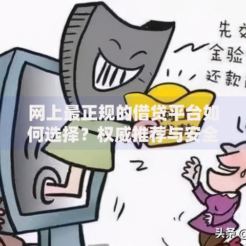 网上最正规的借贷平台如何选择？权威推荐与安全借贷指南