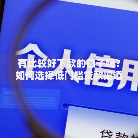 有比较好下款的口子吗？如何选择低门槛贷款渠道