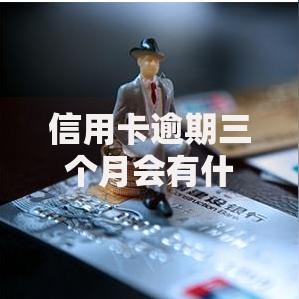 信用卡逾期三个月会有什么后果？逾期影响深度解析