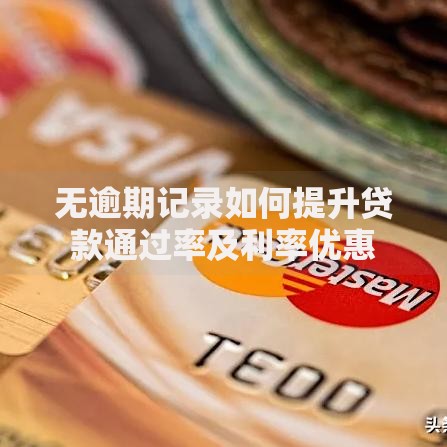 无逾期记录如何提升贷款通过率及利率优惠