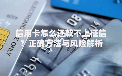 信用卡怎么还款不上征信？正确方法与风险解析