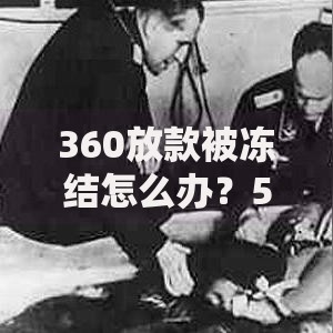 360放款被冻结怎么办？5步解决方法详解