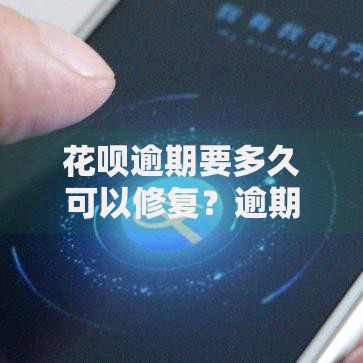 花呗逾期要多久可以修复？逾期记录消除全解析