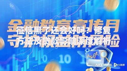 征信黑了还会好吗？修复方法及贷款影响深度解析