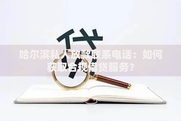 哈尔滨私人放款联系电话：如何获取合规借贷服务？