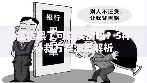 征信黑了可以买房吗？5种补救方案深度解析