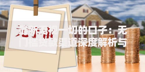最新无视一切的口子：无门槛贷款渠道深度解析与风险指南