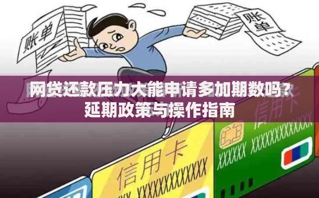网贷还款压力大能申请多加期数吗？延期政策与操作指南