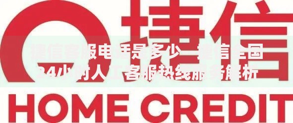 捷信客服电话是多少--捷信全国24小时人工客服热线服务解析