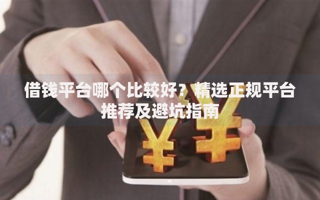 借钱平台哪个比较好？精选正规平台推荐及避坑指南