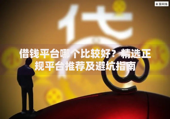 借钱平台哪个比较好？精选正规平台推荐及避坑指南