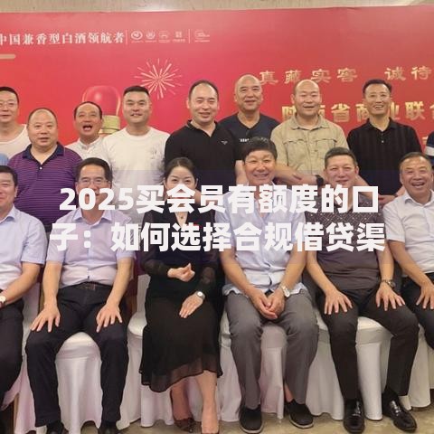 2025买会员有额度的口子：如何选择合规借贷渠道？