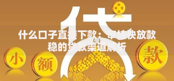 什么口子直接下款：审核快放款稳的贷款渠道解析
