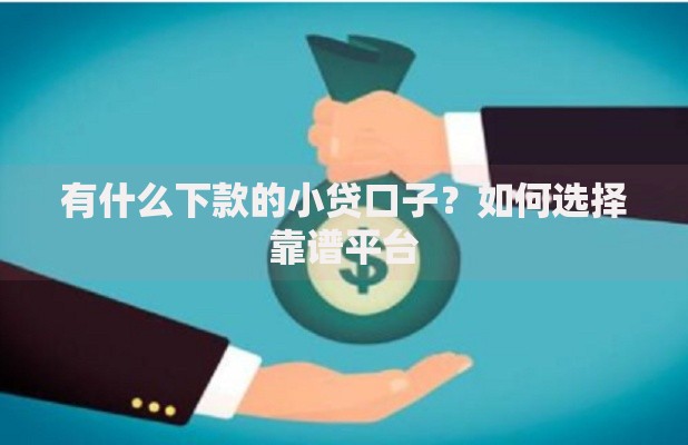有什么下款的小贷口子？如何选择靠谱平台