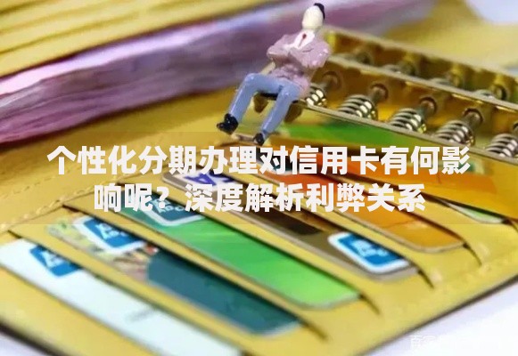 个性化分期办理对信用卡有何影响呢？深度解析利弊关系