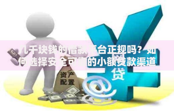 几千块钱的借款平台正规吗？如何选择安全可靠的小额贷款渠道