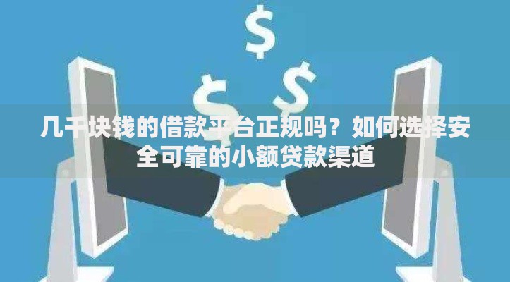 几千块钱的借款平台正规吗？如何选择安全可靠的小额贷款渠道