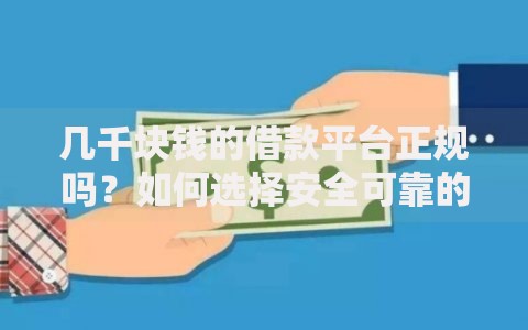 几千块钱的借款平台正规吗？如何选择安全可靠的小额贷款渠道