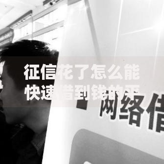 征信花了怎么能快速借到钱的平台？合规借款渠道解析