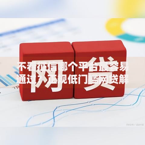 不看征信哪个平台最容易通过？正规低门槛网贷解析