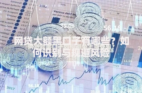 网贷大额黑口子有哪些?如何识别与规避风险 网贷大额黑口子有哪些?如何识别与规避风险