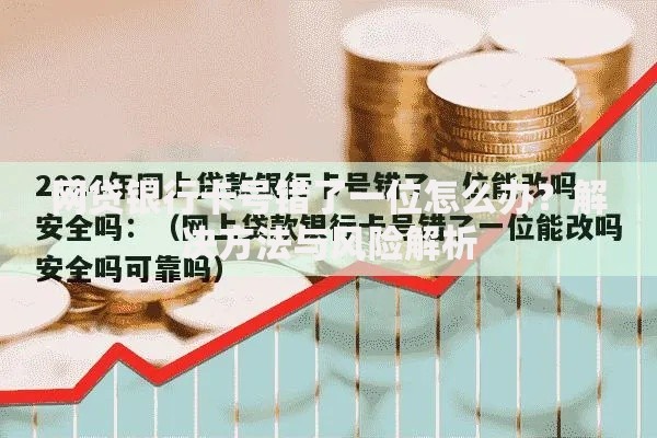 网贷银行卡号错了一位怎么办？解决方法与风险解析