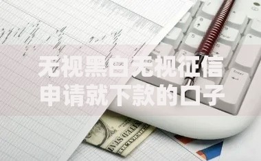 无视黑白无视征信申请就下款的口子真的存在吗？安全下款渠道解析