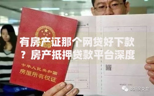 有房产证那个网贷好下款？房产抵押贷款平台深度解析