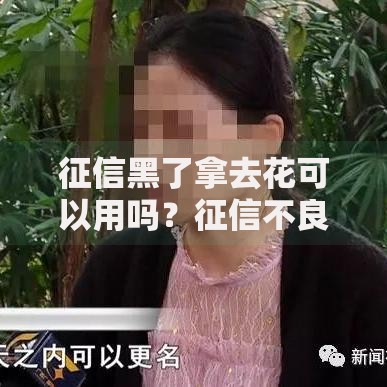 征信黑了拿去花可以用吗？征信不良用户贷款指南
